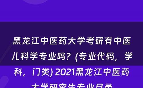 黑龙江中医药大学考研有中医儿科学专业吗？(专业代码，学科，门类) 2021黑龙江中医药大学研究生专业目录