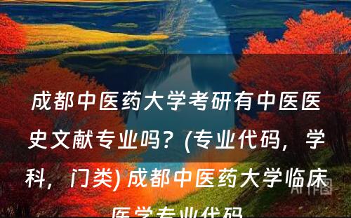 成都中医药大学考研有中医医史文献专业吗？(专业代码，学科，门类) 成都中医药大学临床医学专业代码