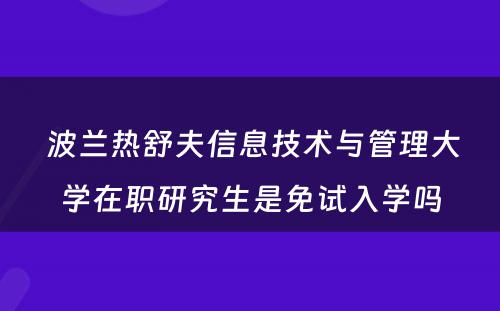  波兰热舒夫信息技术与管理大学在职研究生是免试入学吗