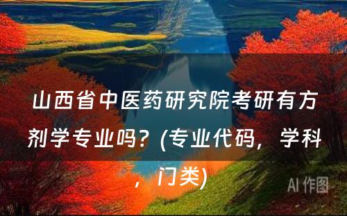 山西省中医药研究院考研有方剂学专业吗？(专业代码，学科，门类) 