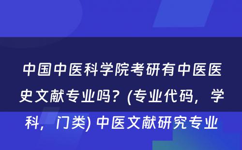 中国中医科学院考研有中医医史文献专业吗？(专业代码，学科，门类) 中医文献研究专业