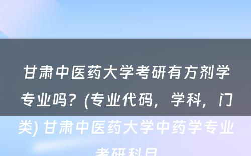 甘肃中医药大学考研有方剂学专业吗？(专业代码，学科，门类) 甘肃中医药大学中药学专业考研科目