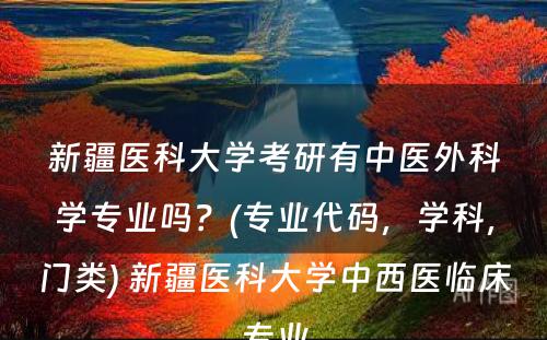 新疆医科大学考研有中医外科学专业吗？(专业代码，学科，门类) 新疆医科大学中西医临床专业