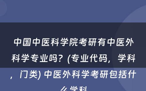 中国中医科学院考研有中医外科学专业吗？(专业代码，学科，门类) 中医外科学考研包括什么学科