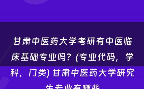 甘肃中医药大学考研有中医临床基础专业吗？(专业代码，学科，门类) 甘肃中医药大学研究生专业有哪些