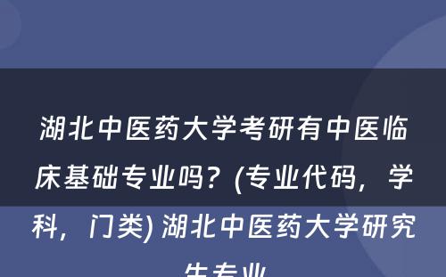 湖北中医药大学考研有中医临床基础专业吗？(专业代码，学科，门类) 湖北中医药大学研究生专业