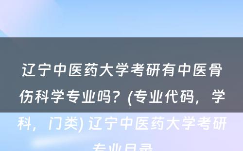 辽宁中医药大学考研有中医骨伤科学专业吗？(专业代码，学科，门类) 辽宁中医药大学考研专业目录