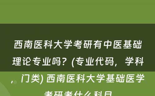 西南医科大学考研有中医基础理论专业吗？(专业代码，学科，门类) 西南医科大学基础医学考研考什么科目