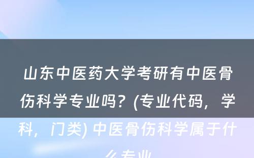 山东中医药大学考研有中医骨伤科学专业吗？(专业代码，学科，门类) 中医骨伤科学属于什么专业