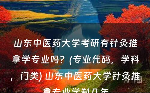 山东中医药大学考研有针灸推拿学专业吗？(专业代码，学科，门类) 山东中医药大学针灸推拿专业学制几年