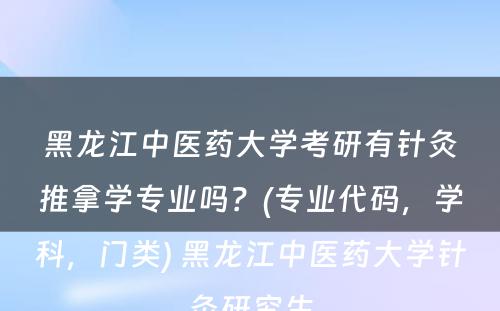 黑龙江中医药大学考研有针灸推拿学专业吗？(专业代码，学科，门类) 黑龙江中医药大学针灸研究生