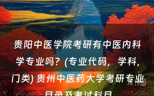 贵阳中医学院考研有中医内科学专业吗？(专业代码，学科，门类) 贵州中医药大学考研专业目录及考试科目