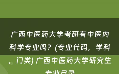 广西中医药大学考研有中医内科学专业吗？(专业代码，学科，门类) 广西中医药大学研究生专业目录