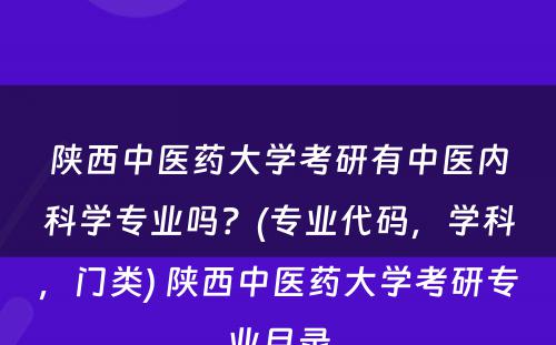 陕西中医药大学考研有中医内科学专业吗？(专业代码，学科，门类) 陕西中医药大学考研专业目录