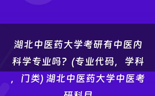 湖北中医药大学考研有中医内科学专业吗？(专业代码，学科，门类) 湖北中医药大学中医考研科目