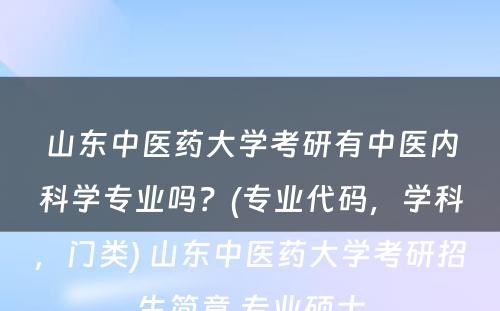 山东中医药大学考研有中医内科学专业吗？(专业代码，学科，门类) 山东中医药大学考研招生简章 专业硕士