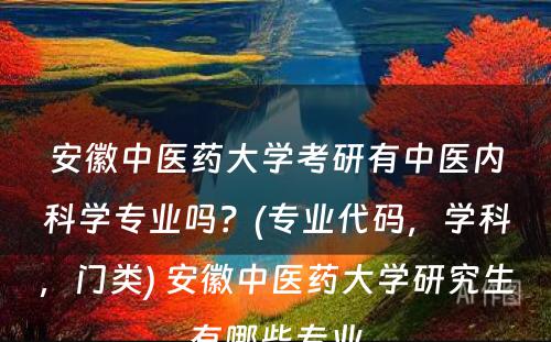 安徽中医药大学考研有中医内科学专业吗？(专业代码，学科，门类) 安徽中医药大学研究生有哪些专业