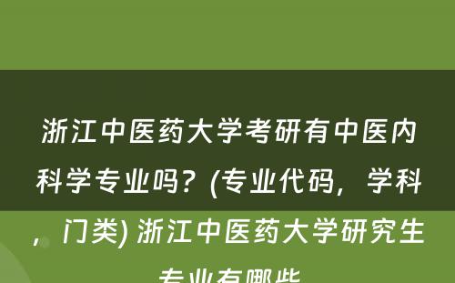 浙江中医药大学考研有中医内科学专业吗？(专业代码，学科，门类) 浙江中医药大学研究生专业有哪些