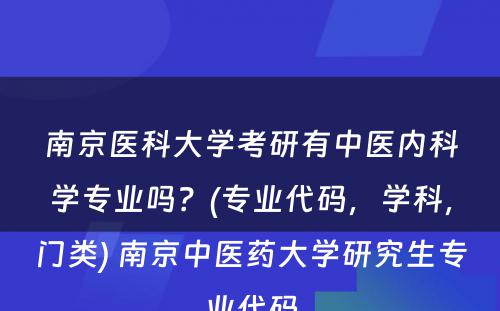 南京医科大学考研有中医内科学专业吗？(专业代码，学科，门类) 南京中医药大学研究生专业代码