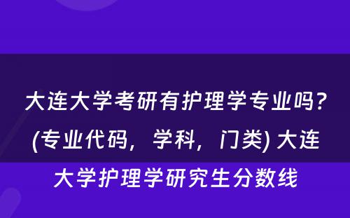 大连大学考研有护理学专业吗？(专业代码，学科，门类) 大连大学护理学研究生分数线