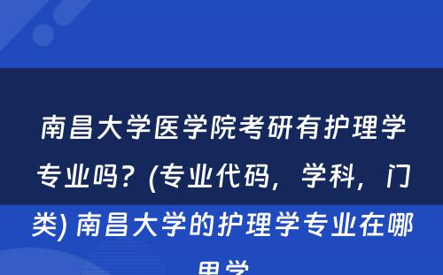 南昌大学医学院考研有护理学专业吗？(专业代码，学科，门类) 南昌大学的护理学专业在哪里学