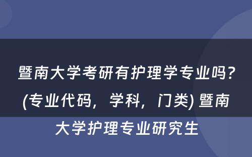 暨南大学考研有护理学专业吗？(专业代码，学科，门类) 暨南大学护理专业研究生