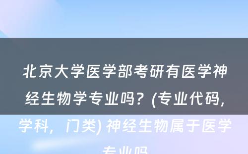 北京大学医学部考研有医学神经生物学专业吗？(专业代码，学科，门类) 神经生物属于医学专业吗