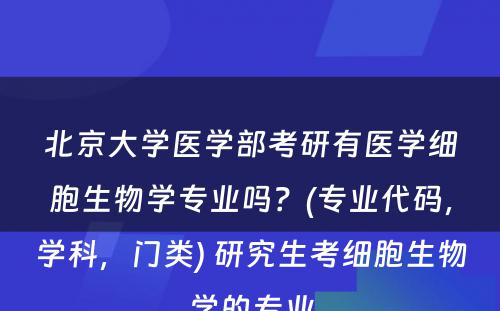 北京大学医学部考研有医学细胞生物学专业吗？(专业代码，学科，门类) 研究生考细胞生物学的专业