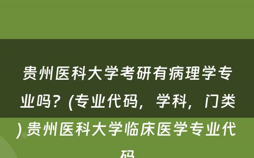 贵州医科大学考研有病理学专业吗？(专业代码，学科，门类) 贵州医科大学临床医学专业代码