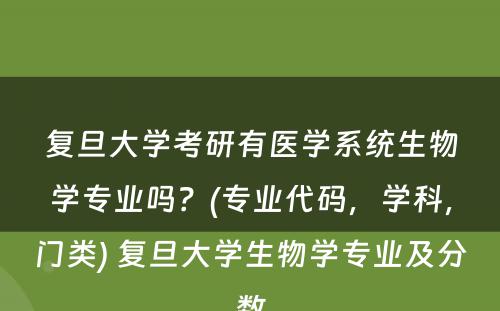 复旦大学考研有医学系统生物学专业吗？(专业代码，学科，门类) 复旦大学生物学专业及分数