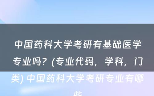 中国药科大学考研有基础医学专业吗？(专业代码，学科，门类) 中国药科大学考研专业有哪些