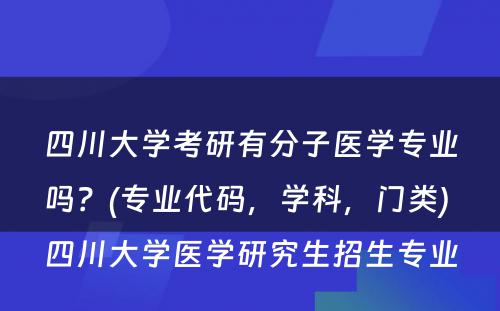 四川大学考研有分子医学专业吗？(专业代码，学科，门类) 四川大学医学研究生招生专业