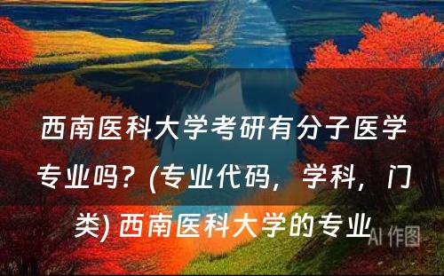 西南医科大学考研有分子医学专业吗？(专业代码，学科，门类) 西南医科大学的专业