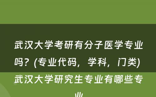 武汉大学考研有分子医学专业吗？(专业代码，学科，门类) 武汉大学研究生专业有哪些专业