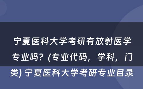 宁夏医科大学考研有放射医学专业吗？(专业代码，学科，门类) 宁夏医科大学考研专业目录