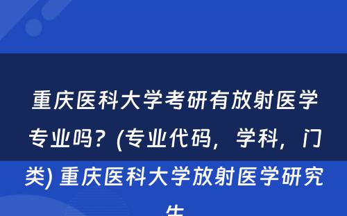 重庆医科大学考研有放射医学专业吗？(专业代码，学科，门类) 重庆医科大学放射医学研究生