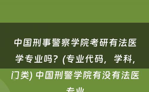 中国刑事警察学院考研有法医学专业吗？(专业代码，学科，门类) 中国刑警学院有没有法医专业