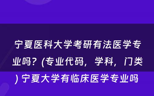 宁夏医科大学考研有法医学专业吗？(专业代码，学科，门类) 宁夏大学有临床医学专业吗