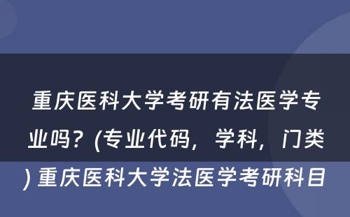 重庆医科大学考研有法医学专业吗？(专业代码，学科，门类) 重庆医科大学法医学考研科目