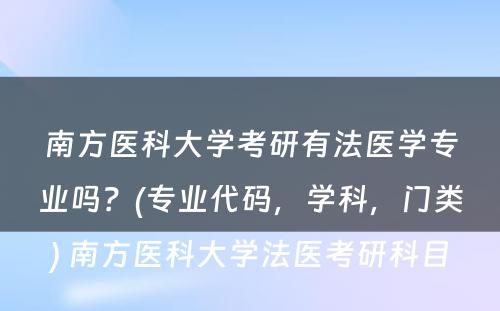 南方医科大学考研有法医学专业吗？(专业代码，学科，门类) 南方医科大学法医考研科目