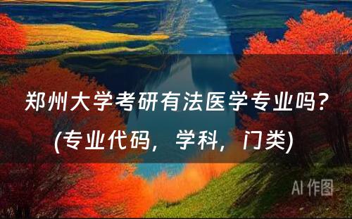 郑州大学考研有法医学专业吗？(专业代码，学科，门类) 