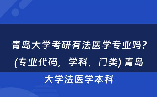 青岛大学考研有法医学专业吗？(专业代码，学科，门类) 青岛大学法医学本科