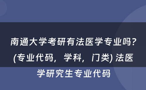 南通大学考研有法医学专业吗？(专业代码，学科，门类) 法医学研究生专业代码