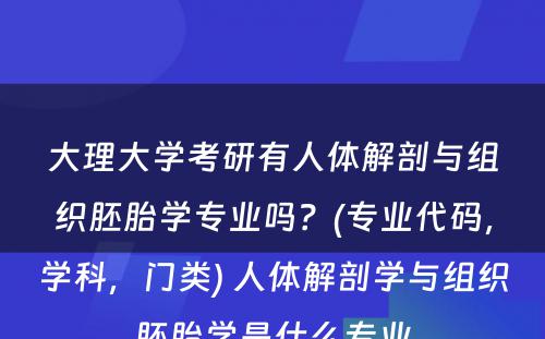 大理大学考研有人体解剖与组织胚胎学专业吗？(专业代码，学科，门类) 人体解剖学与组织胚胎学是什么专业