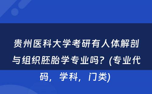 贵州医科大学考研有人体解剖与组织胚胎学专业吗？(专业代码，学科，门类) 