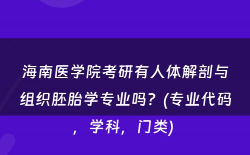 海南医学院考研有人体解剖与组织胚胎学专业吗？(专业代码，学科，门类) 