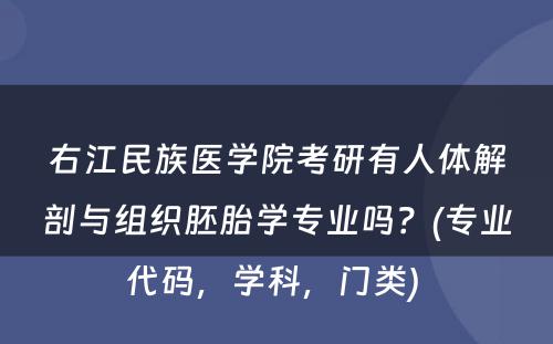 右江民族医学院考研有人体解剖与组织胚胎学专业吗？(专业代码，学科，门类) 