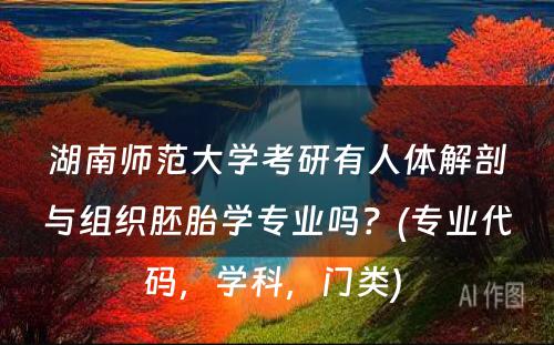 湖南师范大学考研有人体解剖与组织胚胎学专业吗？(专业代码，学科，门类) 