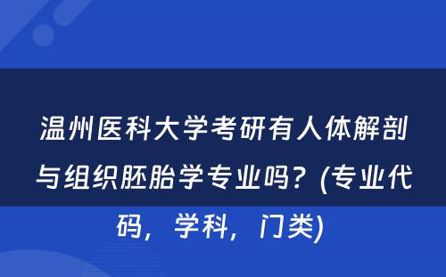 温州医科大学考研有人体解剖与组织胚胎学专业吗？(专业代码，学科，门类) 