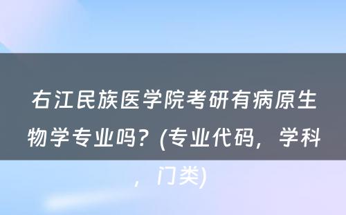 右江民族医学院考研有病原生物学专业吗？(专业代码，学科，门类) 